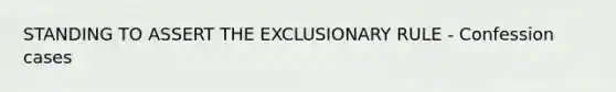 STANDING TO ASSERT THE EXCLUSIONARY RULE - Confession cases