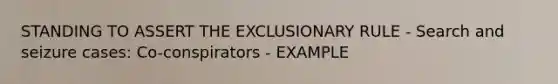 STANDING TO ASSERT THE EXCLUSIONARY RULE - Search and seizure cases: Co-conspirators - EXAMPLE