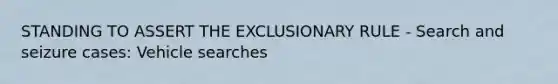 STANDING TO ASSERT <a href='https://www.questionai.com/knowledge/kiz15u9aWk-the-exclusionary-rule' class='anchor-knowledge'>the exclusionary rule</a> - Search and seizure cases: Vehicle searches