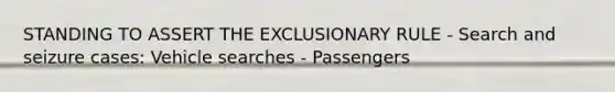 STANDING TO ASSERT THE EXCLUSIONARY RULE - Search and seizure cases: Vehicle searches - Passengers