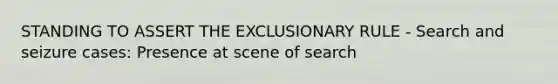 STANDING TO ASSERT <a href='https://www.questionai.com/knowledge/kiz15u9aWk-the-exclusionary-rule' class='anchor-knowledge'>the exclusionary rule</a> - Search and seizure cases: Presence at scene of search