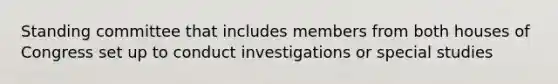 Standing committee that includes members from both houses of Congress set up to conduct investigations or special studies