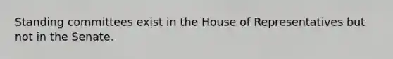 Standing committees exist in the House of Representatives but not in the Senate.