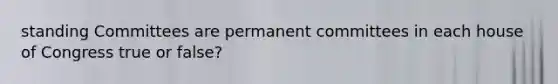 standing Committees are permanent committees in each house of Congress true or false?