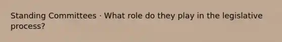 Standing Committees · What role do they play in the legislative process?