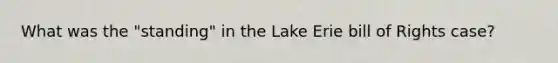 What was the "standing" in the Lake Erie bill of Rights case?