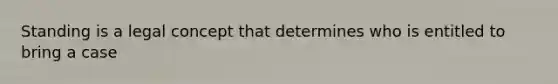 Standing is a legal concept that determines who is entitled to bring a case