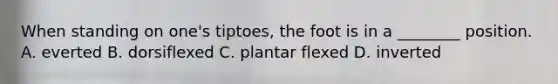 When standing on​ one's tiptoes, the foot is in a​ ________ position. A. everted B. dorsiflexed C. plantar flexed D. inverted