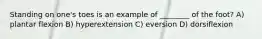 Standing on one's toes is an example of ________ of the foot? A) plantar flexion B) hyperextension C) eversion D) dorsiflexion