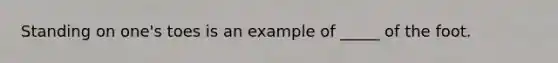 Standing on one's toes is an example of _____ of the foot.