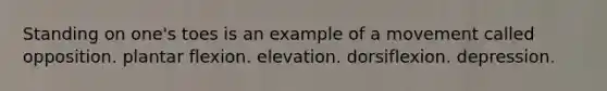 Standing on one's toes is an example of a movement called opposition. plantar flexion. elevation. dorsiflexion. depression.