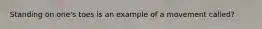 Standing on one's toes is an example of a movement called?