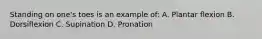 Standing on one's toes is an example of: A. Plantar flexion B. Dorsiflexion C. Supination D. Pronation