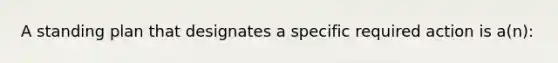 A standing plan that designates a specific required action is a(n):