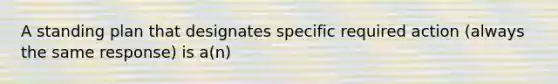 A standing plan that designates specific required action (always the same response) is a(n)