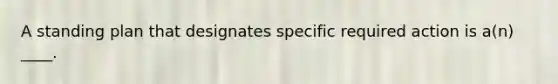 A standing plan that designates specific required action is a(n) ____.