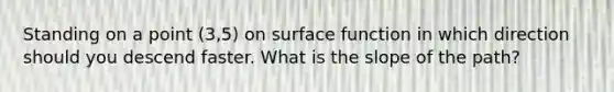 Standing on a point (3,5) on surface function in which direction should you descend faster. What is the slope of the path?