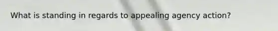 What is standing in regards to appealing agency action?