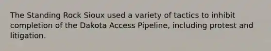 The Standing Rock Sioux used a variety of tactics to inhibit completion of the Dakota Access Pipeline, including protest and litigation.