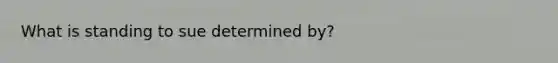 What is standing to sue determined by?