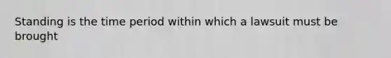 Standing is the time period within which a lawsuit must be brought