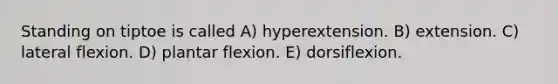 Standing on tiptoe is called A) hyperextension. B) extension. C) lateral flexion. D) plantar flexion. E) dorsiflexion.