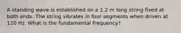 A standing wave is established on a 1.2 m long string fixed at both ends. The string vibrates in four segments when driven at 120 Hz. What is the fundamental frequency?