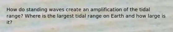 How do standing waves create an amplification of the tidal range? Where is the largest tidal range on Earth and how large is it?