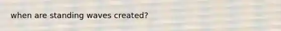 when are standing waves created?