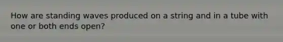 How are standing waves produced on a string and in a tube with one or both ends open?