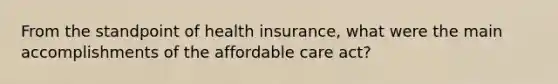 From the standpoint of health insurance, what were the main accomplishments of the affordable care act?