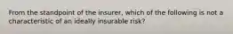 From the standpoint of the insurer, which of the following is not a characteristic of an ideally insurable risk?