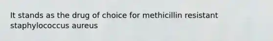 It stands as the drug of choice for methicillin resistant staphylococcus aureus