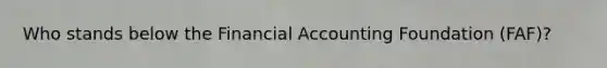 Who stands below the Financial Accounting Foundation (FAF)?