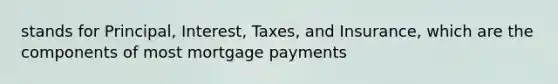 stands for Principal, Interest, Taxes, and Insurance, which are the components of most mortgage payments