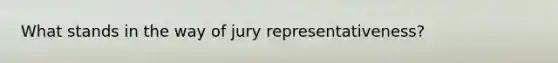 What stands in the way of jury representativeness?