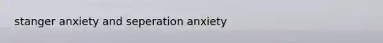 stanger anxiety and seperation anxiety