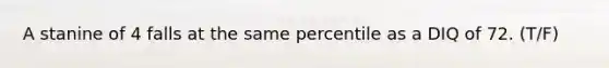 A stanine of 4 falls at the same percentile as a DIQ of 72. (T/F)