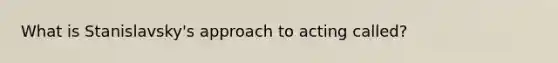 What is Stanislavsky's approach to acting called?