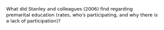 What did Stanley and colleagues (2006) find regarding premarital education (rates, who's participating, and why there is a lack of participation)?