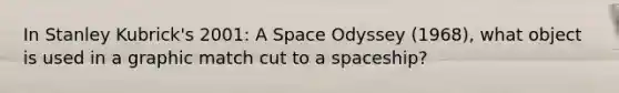 In Stanley Kubrick's 2001: A Space Odyssey (1968), what object is used in a graphic match cut to a spaceship?