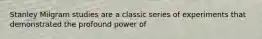 Stanley Milgram studies are a classic series of experiments that demonstrated the profound power of