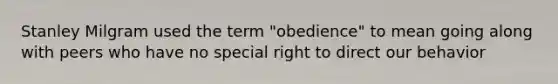 Stanley Milgram used the term "obedience" to mean going along with peers who have no special right to direct our behavior