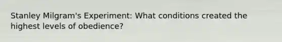 Stanley Milgram's Experiment: What conditions created the highest levels of obedience?