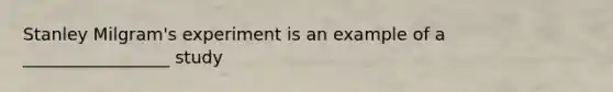 Stanley Milgram's experiment is an example of a _________________ study