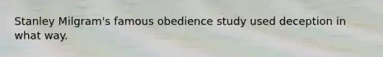 Stanley Milgram's famous obedience study used deception in what way.