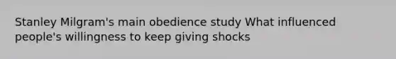 Stanley Milgram's main obedience study What influenced people's willingness to keep giving shocks