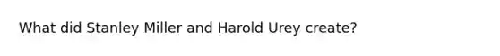 What did Stanley Miller and Harold Urey create?