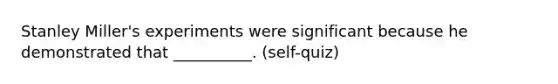 Stanley Miller's experiments were significant because he demonstrated that __________. (self-quiz)