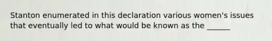 Stanton enumerated in this declaration various women's issues that eventually led to what would be known as the ______